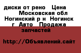 диски от рено › Цена ­ 1 500 - Московская обл., Ногинский р-н, Ногинск г. Авто » Продажа запчастей   